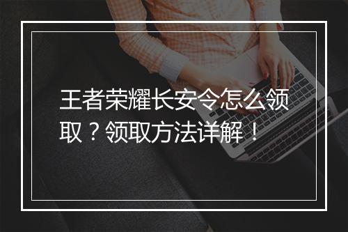 王者荣耀长安令怎么领取？领取方法详解！