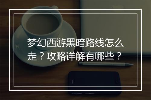 梦幻西游黑暗路线怎么走？攻略详解有哪些？