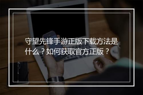 守望先锋手游正版下载方法是什么？如何获取官方正版？