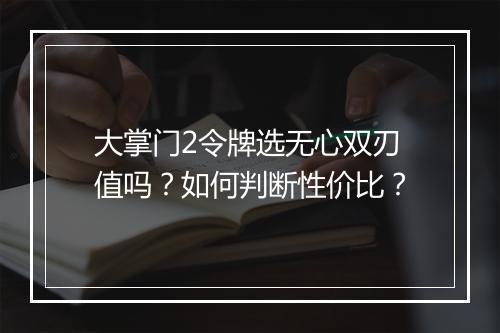 大掌门2令牌选无心双刃值吗？如何判断性价比？