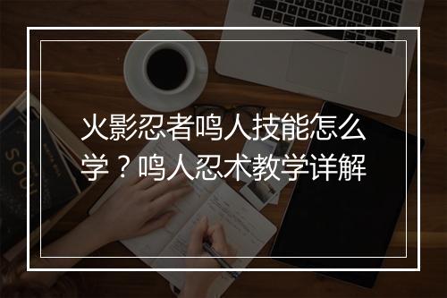 火影忍者鸣人技能怎么学？鸣人忍术教学详解