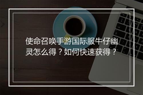 使命召唤手游国际服牛仔幽灵怎么得？如何快速获得？
