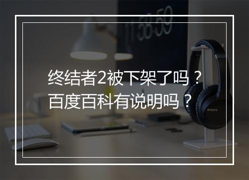 终结者2被下架了吗？百度百科有说明吗？