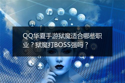 QQ华夏手游狱魔适合哪些职业？狱魔打BOSS强吗？