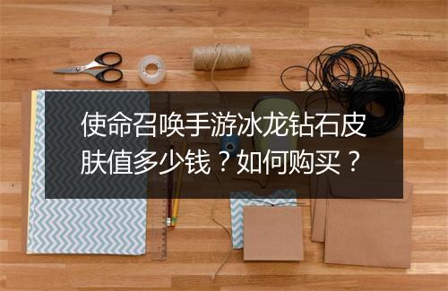 使命召唤手游冰龙钻石皮肤值多少钱？如何购买？