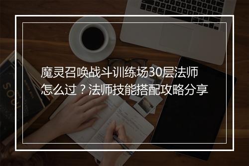 魔灵召唤战斗训练场30层法师怎么过？法师技能搭配攻略分享