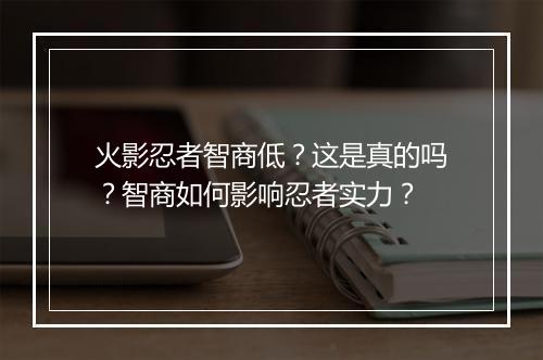 火影忍者智商低？这是真的吗？智商如何影响忍者实力？