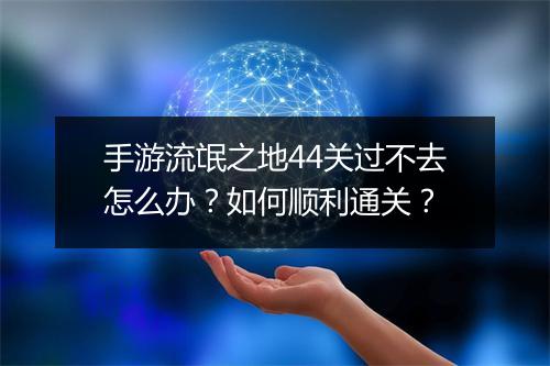 手游流氓之地44关过不去怎么办？如何顺利通关？