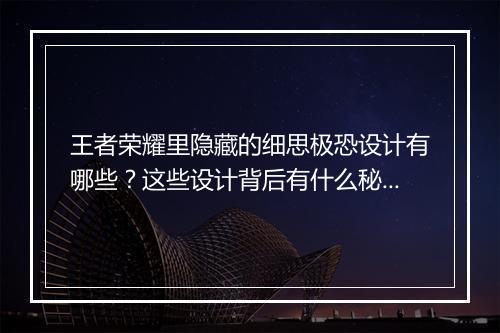 王者荣耀里隐藏的细思极恐设计有哪些？这些设计背后有什么秘密？