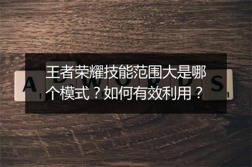 王者荣耀技能范围大是哪个模式？如何有效利用？