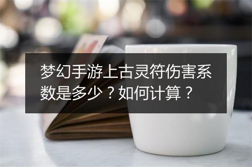 梦幻手游上古灵符伤害系数是多少？如何计算？