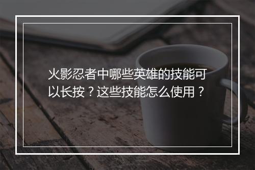 火影忍者中哪些英雄的技能可以长按？这些技能怎么使用？