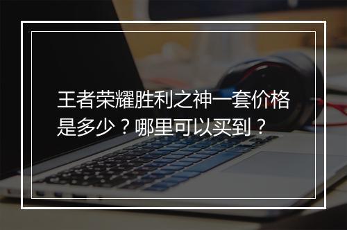 王者荣耀胜利之神一套价格是多少？哪里可以买到？
