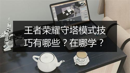 王者荣耀守塔模式技巧有哪些？在哪学？