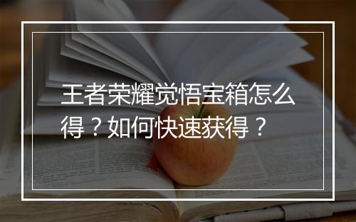 王者荣耀觉悟宝箱怎么得?如何快速获得?