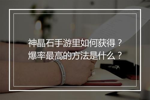 神晶石手游里如何获得？爆率最高的方法是什么？