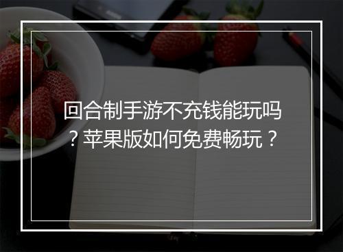 回合制手游不充钱能玩吗？苹果版如何免费畅玩？