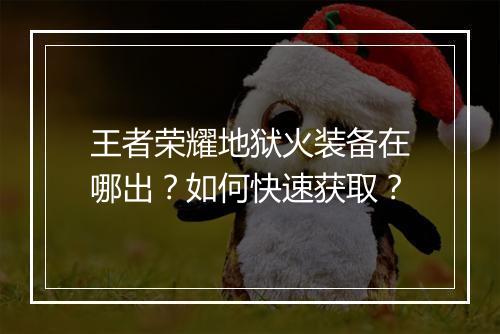 王者荣耀地狱火装备在哪出？如何快速获取？