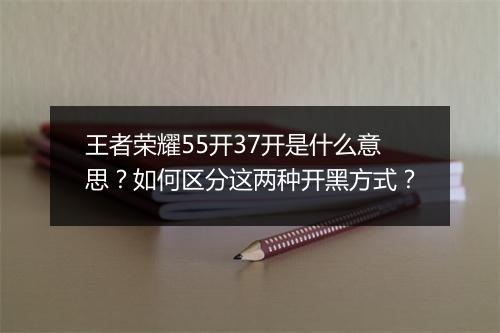 王者荣耀55开37开是什么意思？如何区分这两种开黑方式？