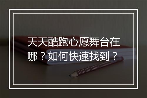 天天酷跑心愿舞台在哪？如何快速找到？