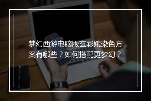 梦幻西游电脑版玄彩娥染色方案有哪些？如何搭配更梦幻？