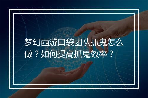 梦幻西游口袋团队抓鬼怎么做？如何提高抓鬼效率？
