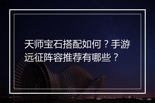 天师宝石搭配如何？手游远征阵容推荐有哪些？