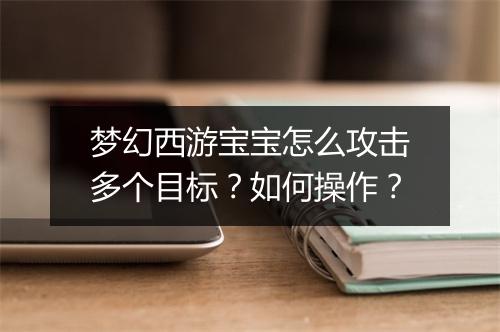 梦幻西游宝宝怎么攻击多个目标？如何操作？