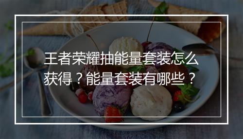 王者荣耀抽能量套装怎么获得？能量套装有哪些？