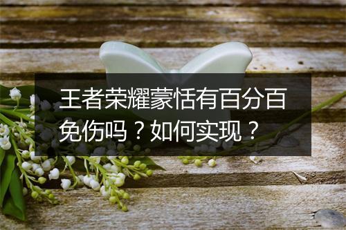 王者荣耀蒙恬有百分百免伤吗？如何实现？