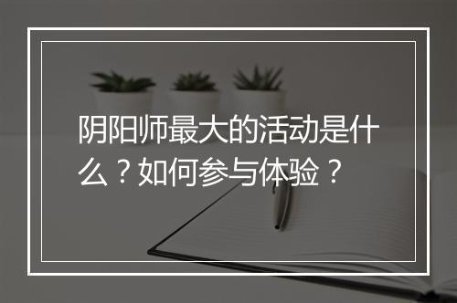 阴阳师最大的活动是什么？如何参与体验？