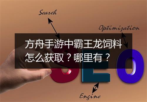 方舟手游中霸王龙饲料怎么获取？哪里有？