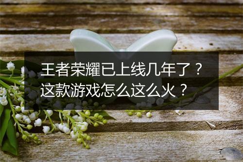 王者荣耀已上线几年了？这款游戏怎么这么火？