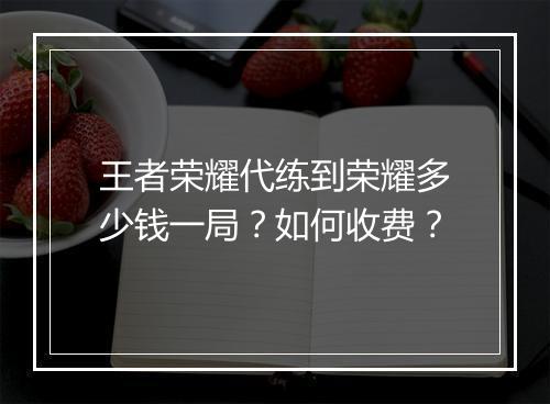王者荣耀代练到荣耀多少钱一局？如何收费？