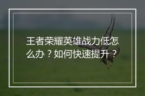 王者荣耀英雄战力低怎么办？如何快速提升？