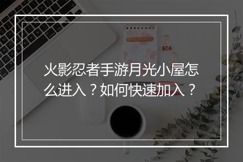 火影忍者手游月光小屋怎么进入？如何快速加入？