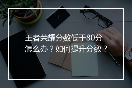 王者荣耀分数低于80分怎么办？如何提升分数？