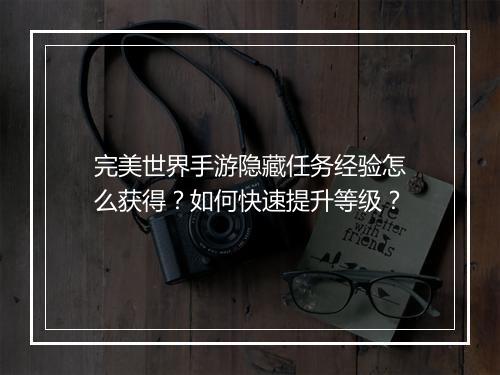 完美世界手游隐藏任务经验怎么获得？如何快速提升等级？