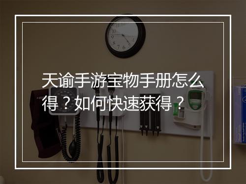天谕手游宝物手册怎么得？如何快速获得？