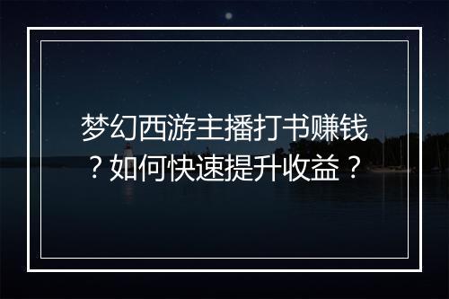 梦幻西游主播打书赚钱？如何快速提升收益？