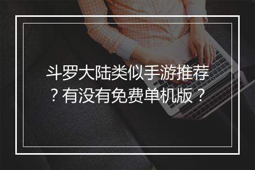 斗罗大陆类似手游推荐？有没有免费单机版？