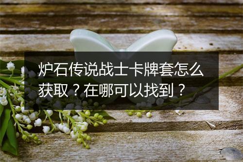 炉石传说战士卡牌套怎么获取？在哪可以找到？