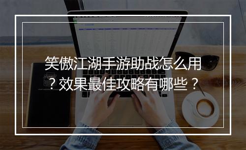 笑傲江湖手游助战怎么用？效果最佳攻略有哪些？