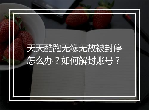 天天酷跑无缘无故被封停怎么办？如何解封账号？