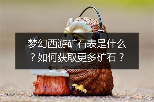 梦幻西游矿石表是什么？如何获取更多矿石？