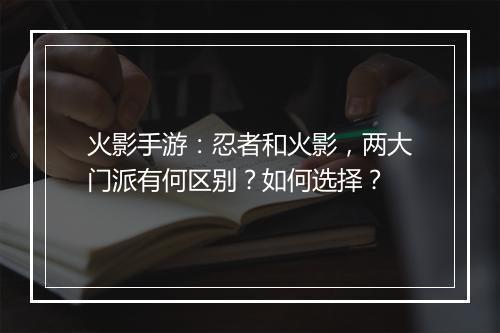 火影手游：忍者和火影，两大门派有何区别？如何选择？