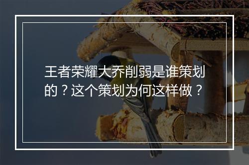 王者荣耀大乔削弱是谁策划的？这个策划为何这样做？