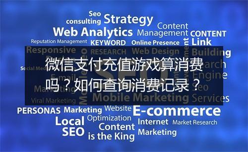 微信支付充值游戏算消费吗？如何查询消费记录？