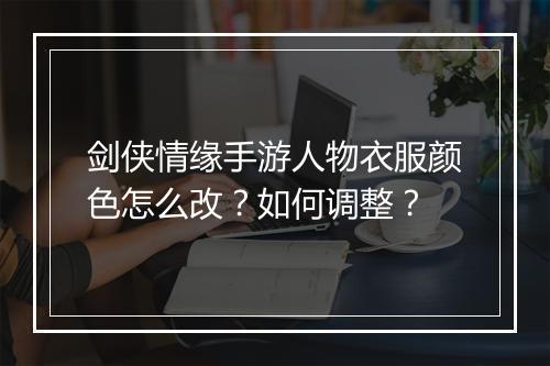 剑侠情缘手游人物衣服颜色怎么改？如何调整？