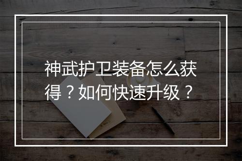 神武护卫装备怎么获得？如何快速升级？